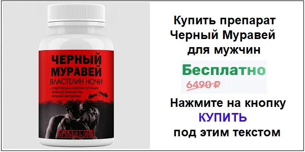 Купить препарат Черный Муравей для мужчин для повышения потенции по акционной цене (гарантированная скидка)!