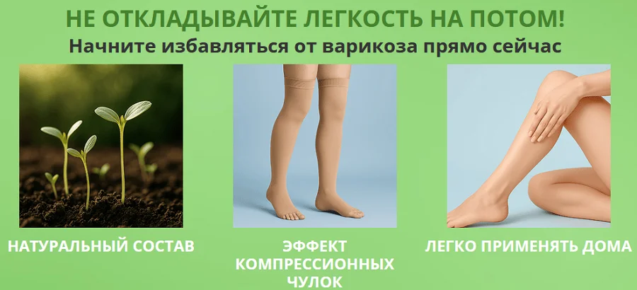 Не откладывайте легкость на потом! Начните избавляться от варикоза прямо сейчас!